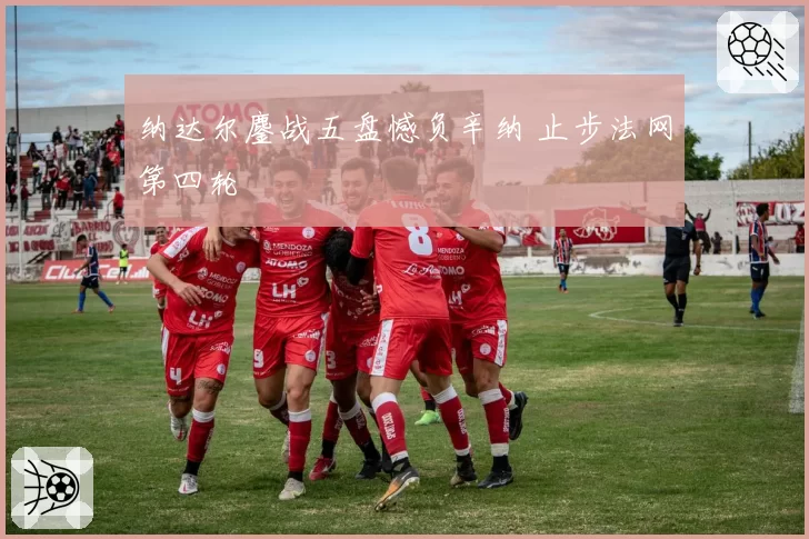 纳达尔鏖战五盘憾负辛纳 止步法网第四轮