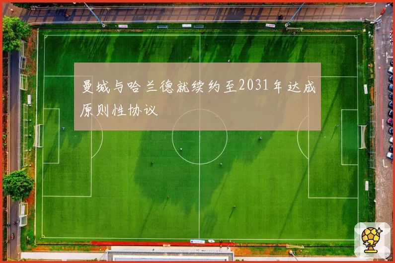 曼城与哈兰德就续约至2031年达成原则性协议