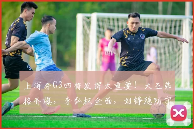 上海夺G3四将发挥太重要!大王弗格齐爆,李弘权全面,刘铮稳防守