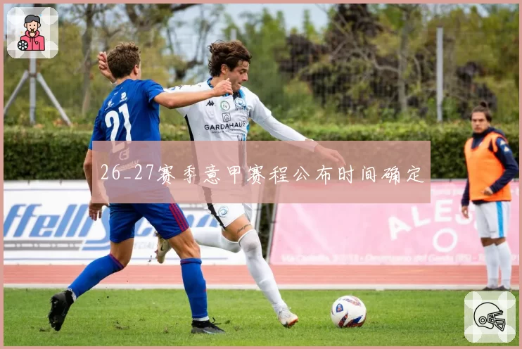 26_27赛季意甲赛程公布时间确定