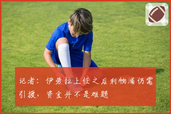 记者：伊劳拉上任之后利物浦仍需引援，资金并不是难题