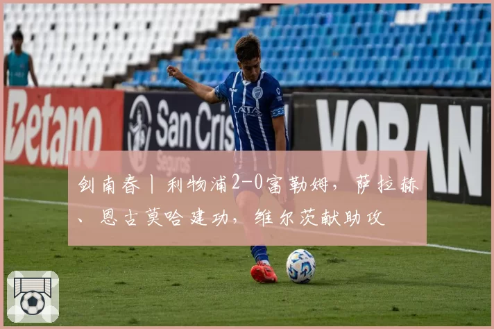 剑南春丨利物浦2-0富勒姆，萨拉赫、恩古莫哈建功，维尔茨献助攻