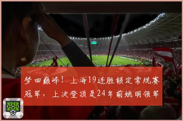梦回巅峰！上海19连胜锁定常规赛冠军，上次登顶是24年前姚明领军
