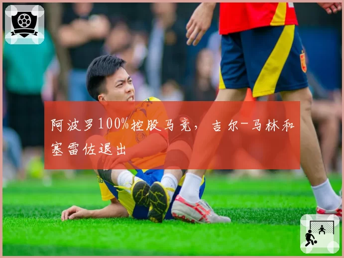 阿波罗100%控股马竞，吉尔-马林和塞雷佐退出