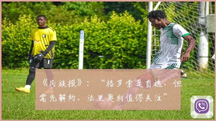 《民族报》：“格罗索是首选，但需先解约。法里奥利值得关注”