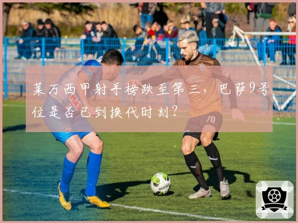 莱万西甲射手榜跌至第三，巴萨9号位是否已到换代时刻？