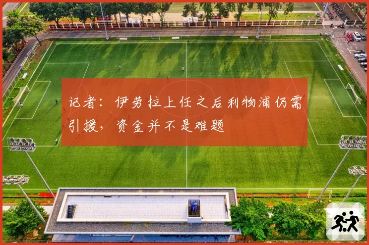 记者：伊劳拉上任之后利物浦仍需引援，资金并不是难题