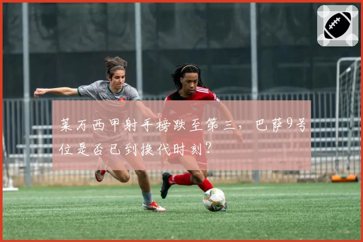 莱万西甲射手榜跌至第三，巴萨9号位是否已到换代时刻？