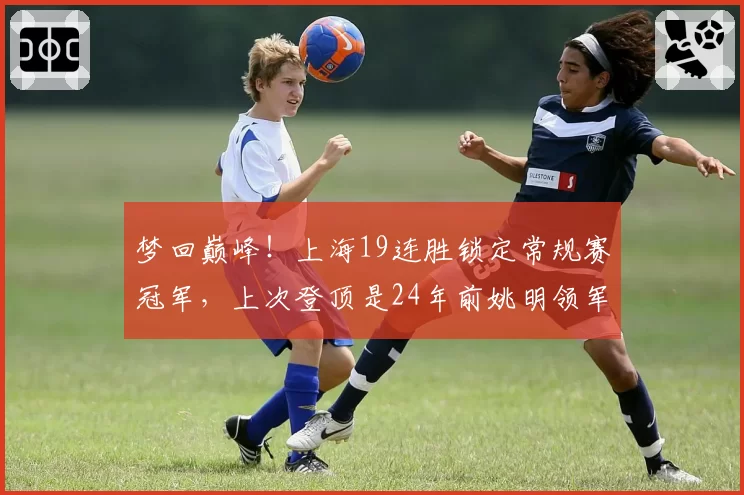 梦回巅峰！上海19连胜锁定常规赛冠军，上次登顶是24年前姚明领军