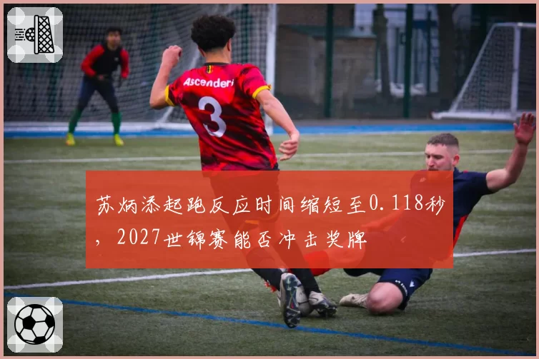 苏炳添起跑反应时间缩短至0.118秒,2027世锦赛能否冲击奖牌
